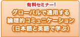 有料セミナー！
グローバルで通用する論理的コミュニケーション（日本語と英語で学ぶ）