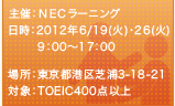 主催:NECラーニングシステム
日時:2012年6/19(火)･26日(火) 9:00～17:00
場所:東京都港区芝浦3-18-21
対象:TOEIC400点以上
