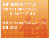 主催:株式会社アスカム
日時:2012年6/12(火) 9:30～17:30
対象:すべてのビジネスパーソン
定員:20名