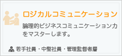 ロジカルコミュニケーション
論理的ビジネスコミュニケーション力をマスターします。