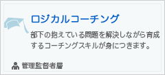 ロジカルコーチング
部下の抱えている問題を解決しながら育成するスキルが身につきます。