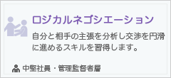 ロジカルネゴシエーション
自分と相手の主張を分析し、交渉を円滑に進めるスキルを習得します。